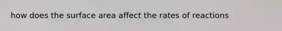 how does the surface area affect the rates of reactions