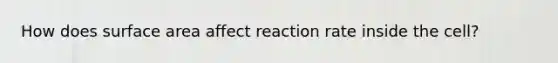 How does surface area affect reaction rate inside the cell?