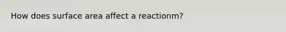 How does surface area affect a reactionm?