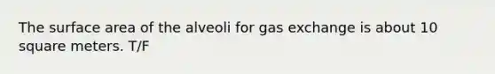 The surface area of the alveoli for gas exchange is about 10 square meters. T/F