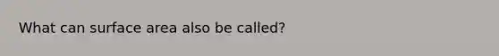 What can <a href='https://www.questionai.com/knowledge/kEtsSAPENL-surface-area' class='anchor-knowledge'>surface area</a> also be called?