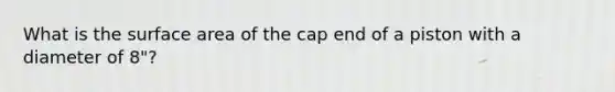 What is the surface area of the cap end of a piston with a diameter of 8"?