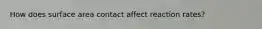 How does surface area contact affect reaction rates?