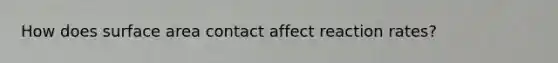 How does surface area contact affect reaction rates?