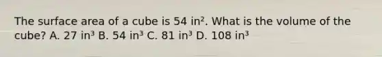 The surface area of a cube is 54 in². What is the volume of the cube? A. 27 in³ B. 54 in³ C. 81 in³ D. 108 in³