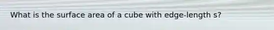 What is the <a href='https://www.questionai.com/knowledge/kEtsSAPENL-surface-area' class='anchor-knowledge'>surface area</a> of a cube with edge-length s?