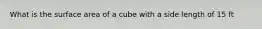 What is the surface area of a cube with a side length of 15 ft