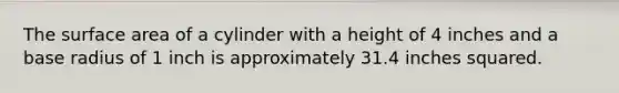 The surface area of a cylinder with a height of 4 inches and a base radius of 1 inch is approximately 31.4 inches squared.