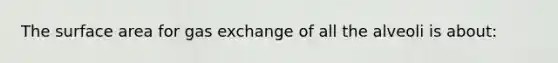 The surface area for gas exchange of all the alveoli is about: