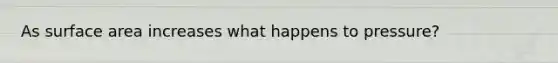 As surface area increases what happens to pressure?