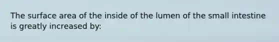 The surface area of the inside of the lumen of the small intestine is greatly increased by: