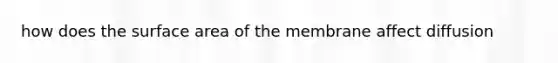 how does the surface area of the membrane affect diffusion