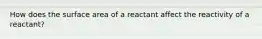 How does the surface area of a reactant affect the reactivity of a reactant?