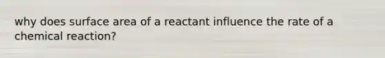 why does <a href='https://www.questionai.com/knowledge/kEtsSAPENL-surface-area' class='anchor-knowledge'>surface area</a> of a reactant influence the rate of a chemical reaction?