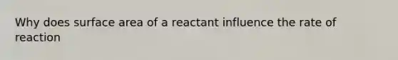 Why does surface area of a reactant influence the rate of reaction