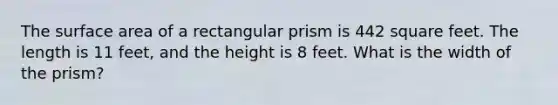 The surface area of a rectangular prism is 442 square feet. The length is 11 feet, and the height is 8 feet. What is the width of the prism?