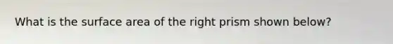 What is the surface area of the right prism shown below?