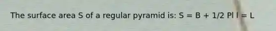 The <a href='https://www.questionai.com/knowledge/kEtsSAPENL-surface-area' class='anchor-knowledge'>surface area</a> S of a regular pyramid is: S = B + 1/2 Pl l = L