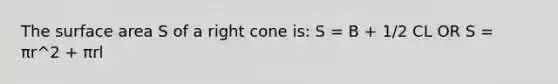 The <a href='https://www.questionai.com/knowledge/kEtsSAPENL-surface-area' class='anchor-knowledge'>surface area</a> S of a right cone is: S = B + 1/2 CL OR S = πr^2 + πrl