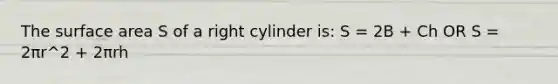 The <a href='https://www.questionai.com/knowledge/kEtsSAPENL-surface-area' class='anchor-knowledge'>surface area</a> S of a right cylinder is: S = 2B + Ch OR S = 2πr^2 + 2πrh