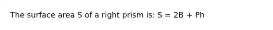 The <a href='https://www.questionai.com/knowledge/kEtsSAPENL-surface-area' class='anchor-knowledge'>surface area</a> S of a right prism is: S = 2B + Ph