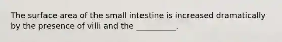 The <a href='https://www.questionai.com/knowledge/kEtsSAPENL-surface-area' class='anchor-knowledge'>surface area</a> of <a href='https://www.questionai.com/knowledge/kt623fh5xn-the-small-intestine' class='anchor-knowledge'>the small intestine</a> is increased dramatically by the presence of villi and the __________.