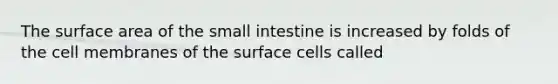 The surface area of the small intestine is increased by folds of the cell membranes of the surface cells called