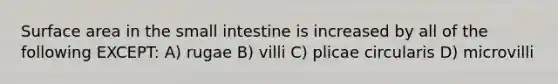 Surface area in the small intestine is increased by all of the following EXCEPT: A) rugae B) villi C) plicae circularis D) microvilli