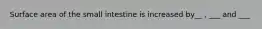 Surface area of the small intestine is increased by__ , ___ and ___