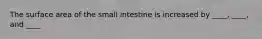 The surface area of the small intestine is increased by ____, ____, and ____