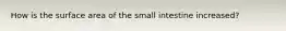 How is the surface area of the small intestine increased?