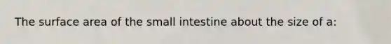 The surface area of the small intestine about the size of a: