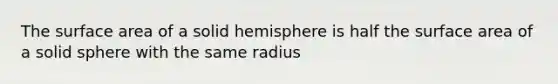 The <a href='https://www.questionai.com/knowledge/kEtsSAPENL-surface-area' class='anchor-knowledge'>surface area</a> of a solid hemisphere is half the surface area of a solid sphere with the same radius