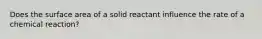 Does the surface area of a solid reactant influence the rate of a chemical reaction?