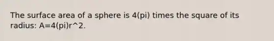 The surface area of a sphere is 4(pi) times the square of its radius: A=4(pi)r^2.