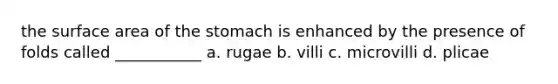 the surface area of the stomach is enhanced by the presence of folds called ___________ a. rugae b. villi c. microvilli d. plicae