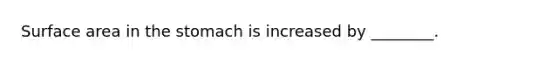 Surface area in the stomach is increased by ________.