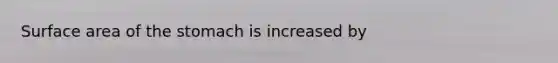 Surface area of <a href='https://www.questionai.com/knowledge/kLccSGjkt8-the-stomach' class='anchor-knowledge'>the stomach</a> is increased by