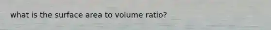 what is the surface area to volume ratio?