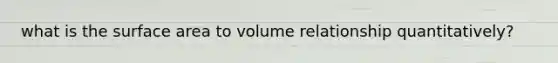 what is the surface area to volume relationship quantitatively?