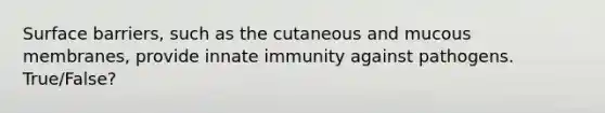 Surface barriers, such as the cutaneous and mucous membranes, provide innate immunity against pathogens. True/False?