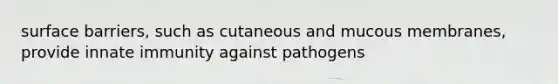 surface barriers, such as cutaneous and mucous membranes, provide innate immunity against pathogens