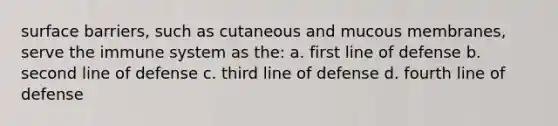 surface barriers, such as cutaneous and mucous membranes, serve the immune system as the: a. first line of defense b. second line of defense c. third line of defense d. fourth line of defense