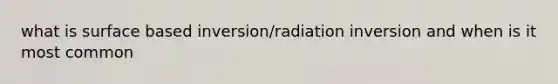 what is surface based inversion/radiation inversion and when is it most common