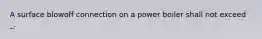 A surface blowoff connection on a power boiler shall not exceed _.