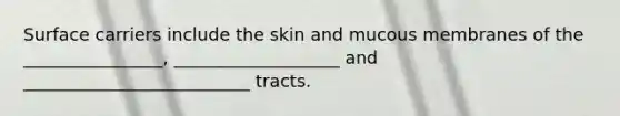 Surface carriers include the skin and mucous membranes of the ________________, ___________________ and __________________________ tracts.