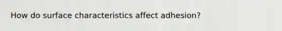 How do surface characteristics affect adhesion?