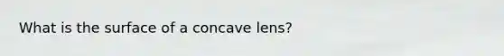 What is the surface of a concave lens?