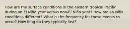 How are the surface conditions in the eastern tropical Pacific during an El Niño year versus non-El Niño year? How are La Niña conditions different? What is the frequency for these events to occur? How long do they typically last?