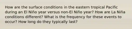 How are the surface conditions in the eastern tropical Pacific during an El Niño year versus non-El Niño year? How are La Niña conditions different? What is the frequency for these events to occur? How long do they typically last?